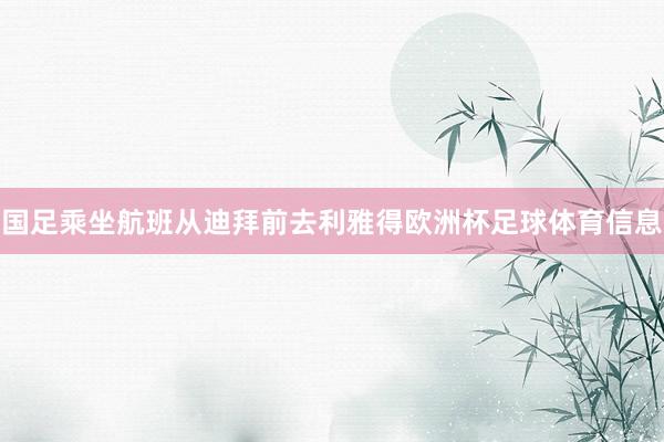 国足乘坐航班从迪拜前去利雅得欧洲杯足球体育信息