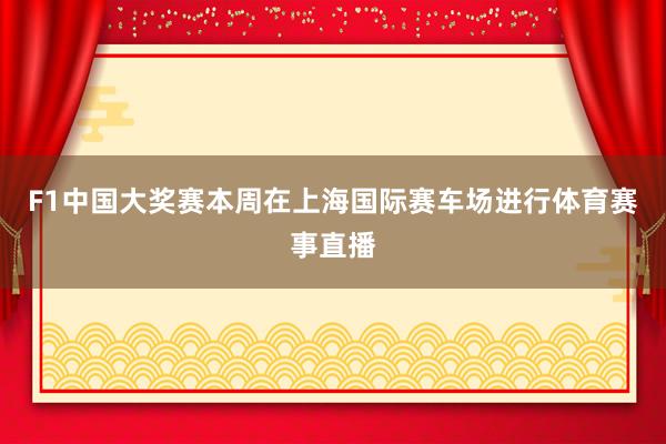F1中国大奖赛本周在上海国际赛车场进行体育赛事直播