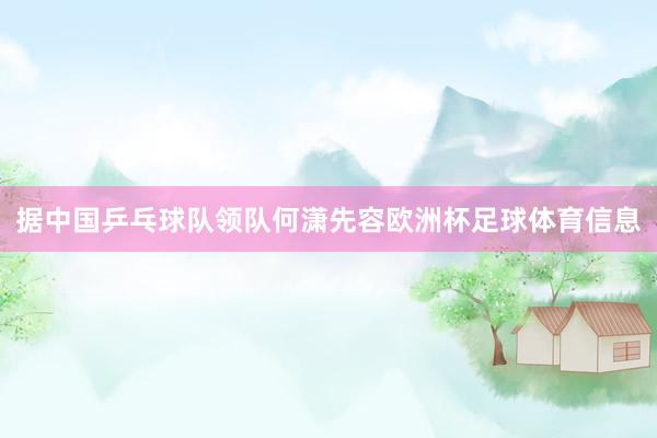 据中国乒乓球队领队何潇先容欧洲杯足球体育信息