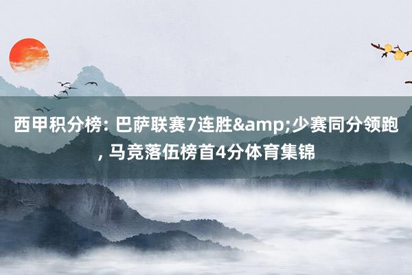 西甲积分榜: 巴萨联赛7连胜&少赛同分领跑, 马竞落伍榜首4分体育集锦