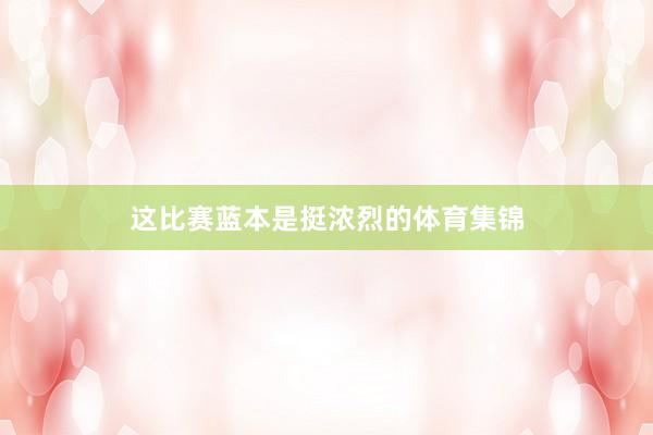 这比赛蓝本是挺浓烈的体育集锦