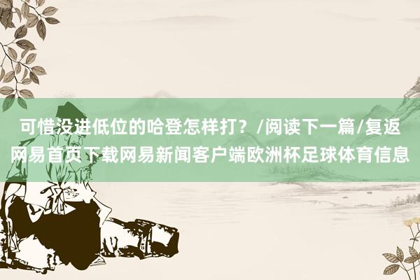 可惜没进低位的哈登怎样打？/阅读下一篇/复返网易首页下载网易新闻客户端欧洲杯足球体育信息