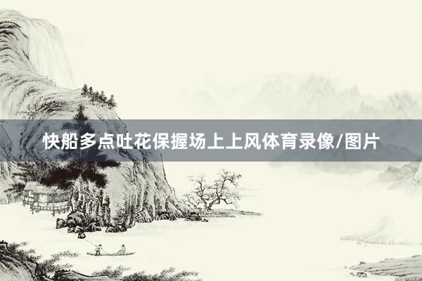 快船多点吐花保握场上上风体育录像/图片