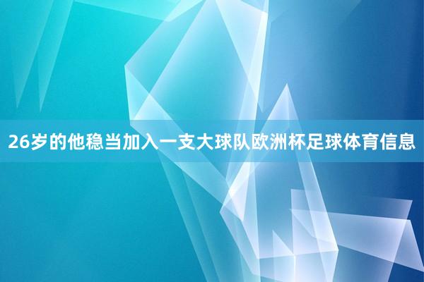 26岁的他稳当加入一支大球队欧洲杯足球体育信息