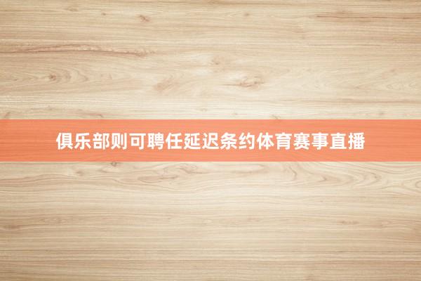 俱乐部则可聘任延迟条约体育赛事直播