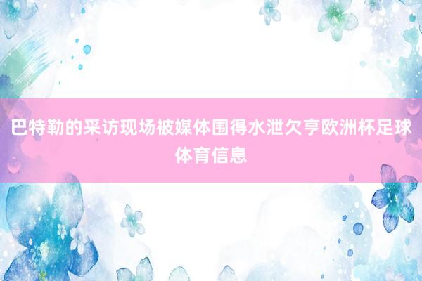 巴特勒的采访现场被媒体围得水泄欠亨欧洲杯足球体育信息