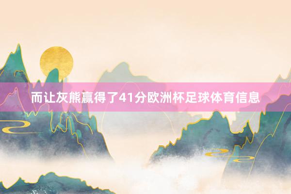 而让灰熊赢得了41分欧洲杯足球体育信息