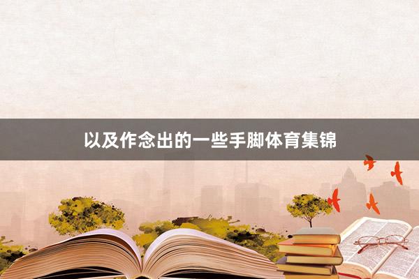 以及作念出的一些手脚体育集锦