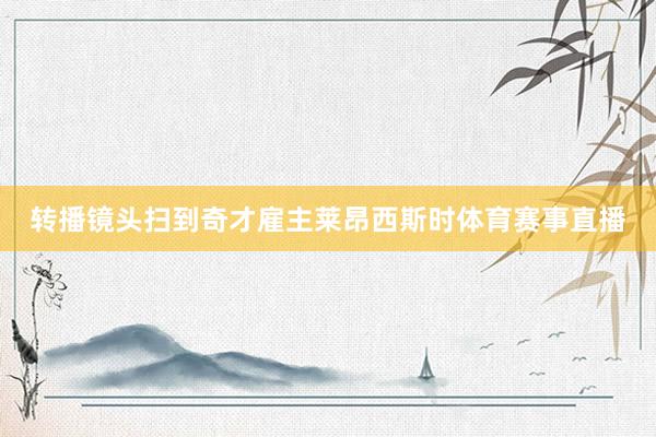 转播镜头扫到奇才雇主莱昂西斯时体育赛事直播