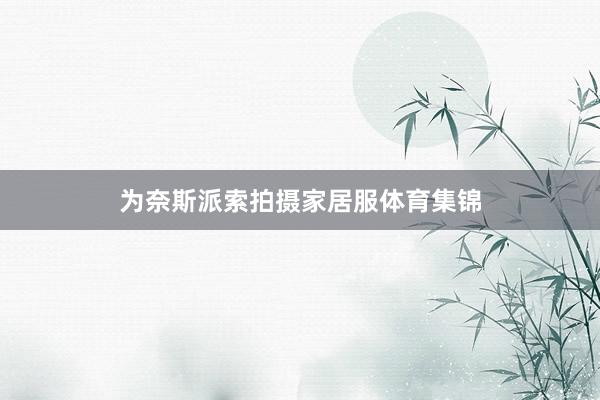 为奈斯派索拍摄家居服体育集锦