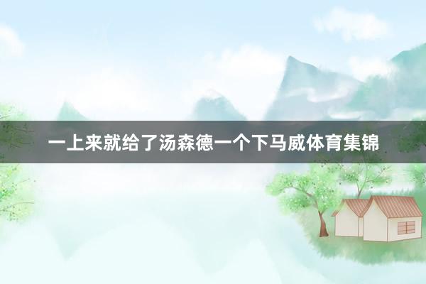一上来就给了汤森德一个下马威体育集锦