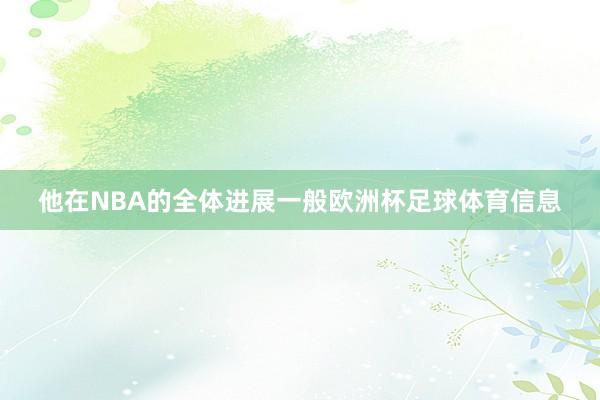 他在NBA的全体进展一般欧洲杯足球体育信息