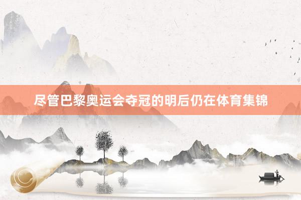 尽管巴黎奥运会夺冠的明后仍在体育集锦