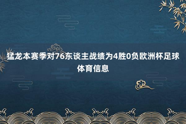 猛龙本赛季对76东谈主战绩为4胜0负欧洲杯足球体育信息