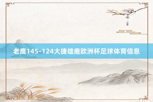 老鹰145-124大捷雄鹿欧洲杯足球体育信息