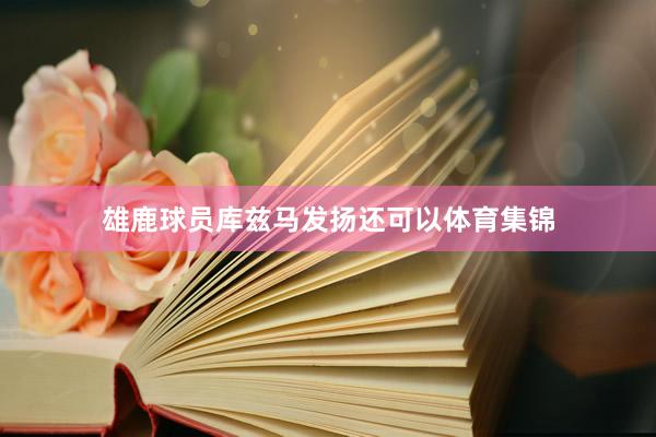 雄鹿球员库兹马发扬还可以体育集锦