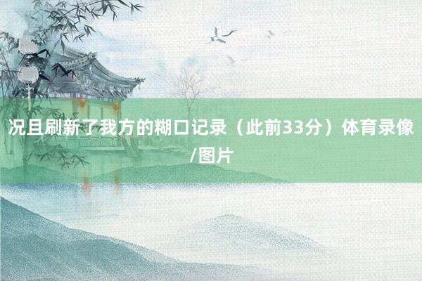 况且刷新了我方的糊口记录（此前33分）体育录像/图片