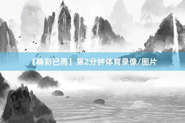 【精彩已而】第2分钟体育录像/图片