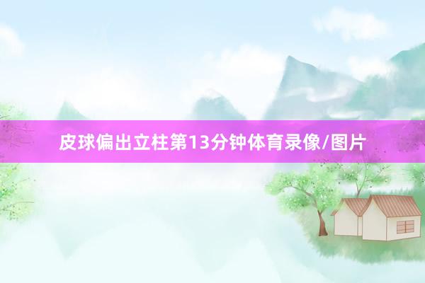 皮球偏出立柱第13分钟体育录像/图片