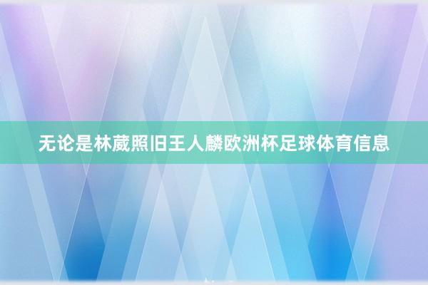 无论是林葳照旧王人麟欧洲杯足球体育信息