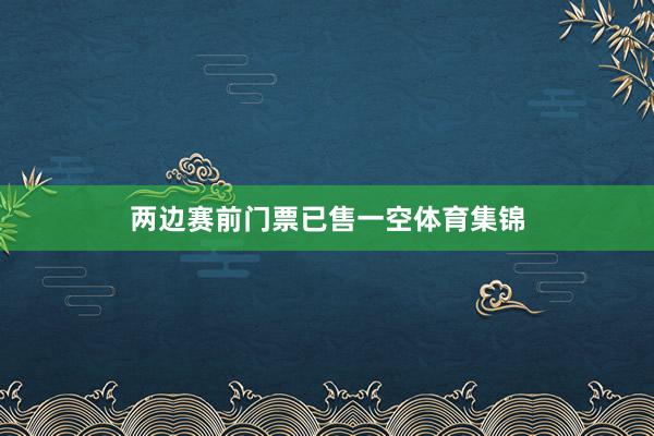 两边赛前门票已售一空体育集锦