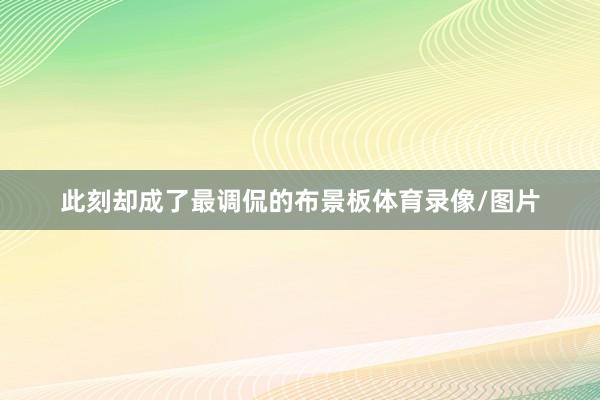 此刻却成了最调侃的布景板体育录像/图片