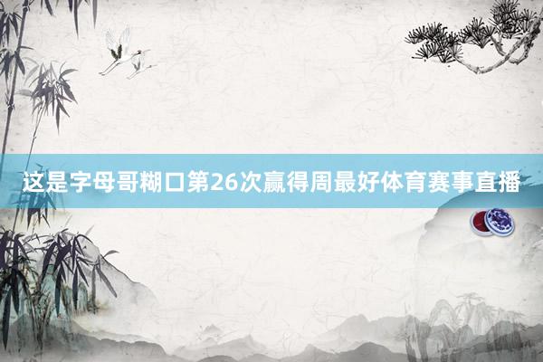 这是字母哥糊口第26次赢得周最好体育赛事直播
