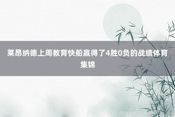 莱昂纳德上周教育快船赢得了4胜0负的战绩体育集锦