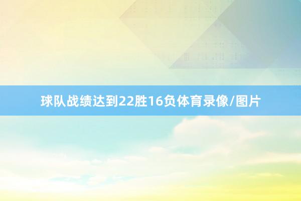 球队战绩达到22胜16负体育录像/图片