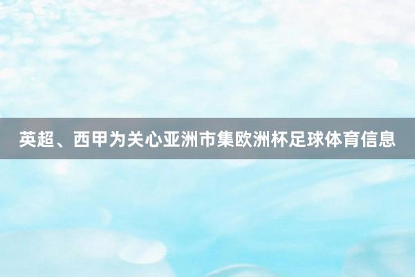 英超、西甲为关心亚洲市集欧洲杯足球体育信息