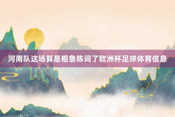 河南队这场算是粗鲁陈词了欧洲杯足球体育信息