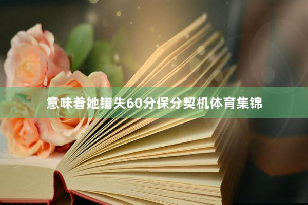 意味着她错失60分保分契机体育集锦