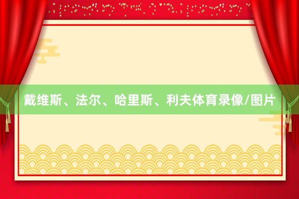 戴维斯、法尔、哈里斯、利夫体育录像/图片