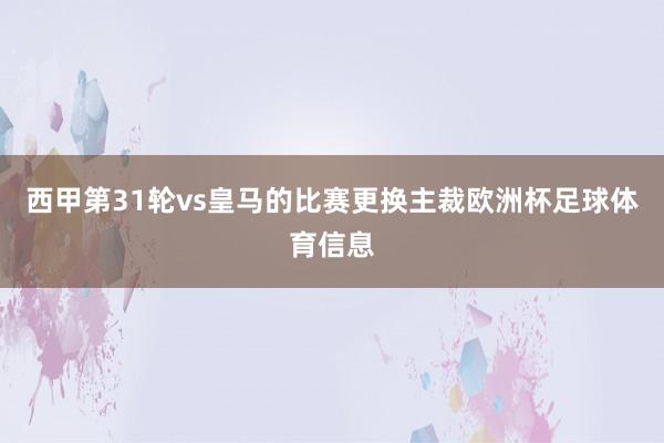 西甲第31轮vs皇马的比赛更换主裁欧洲杯足球体育信息