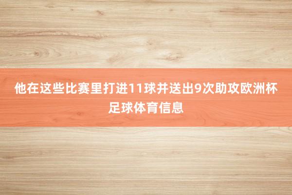 他在这些比赛里打进11球并送出9次助攻欧洲杯足球体育信息