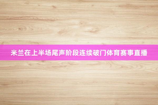米兰在上半场尾声阶段连续破门体育赛事直播