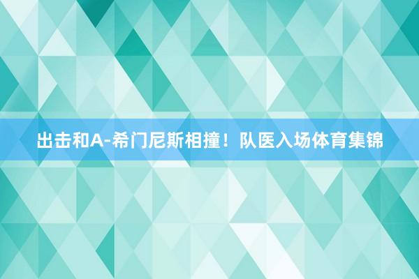 出击和A-希门尼斯相撞！队医入场体育集锦