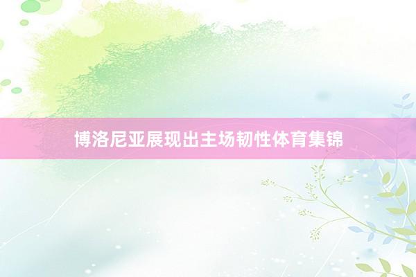 博洛尼亚展现出主场韧性体育集锦