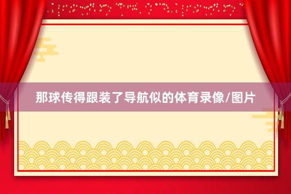 那球传得跟装了导航似的体育录像/图片
