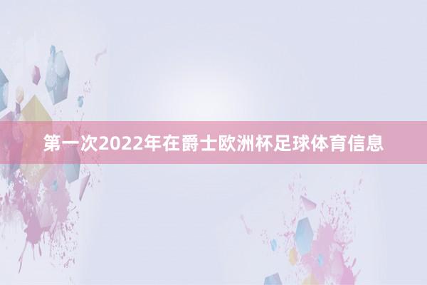 第一次2022年在爵士欧洲杯足球体育信息