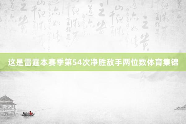 这是雷霆本赛季第54次净胜敌手两位数体育集锦