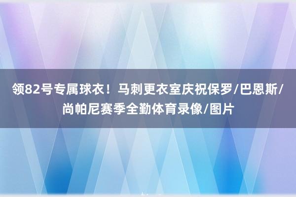 领82号专属球衣！马刺更衣室庆祝保罗/巴恩斯/尚帕尼赛季全勤体育录像/图片