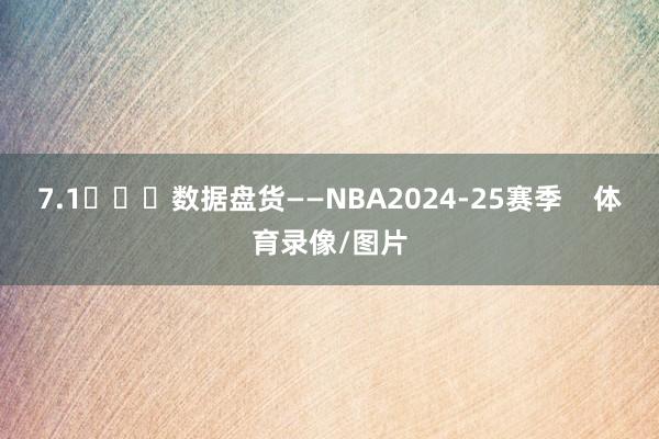 7.1			数据盘货——NBA2024-25赛季    体育录像/图片