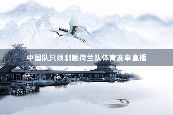 中国队只须驯顺荷兰队体育赛事直播