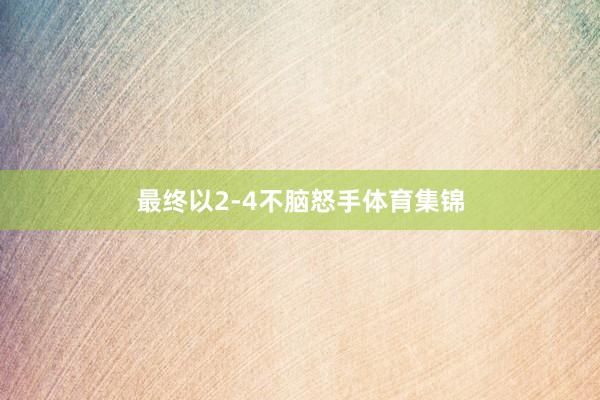 最终以2-4不脑怒手体育集锦