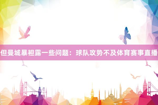 但曼城暴袒露一些问题：球队攻势不及体育赛事直播
