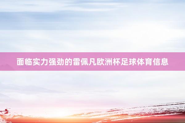 面临实力强劲的雷佩凡欧洲杯足球体育信息