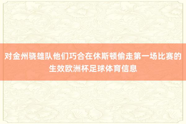 对金州骁雄队他们巧合在休斯顿偷走第一场比赛的生效欧洲杯足球体育信息