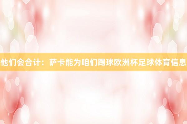 他们会合计：萨卡能为咱们踢球欧洲杯足球体育信息