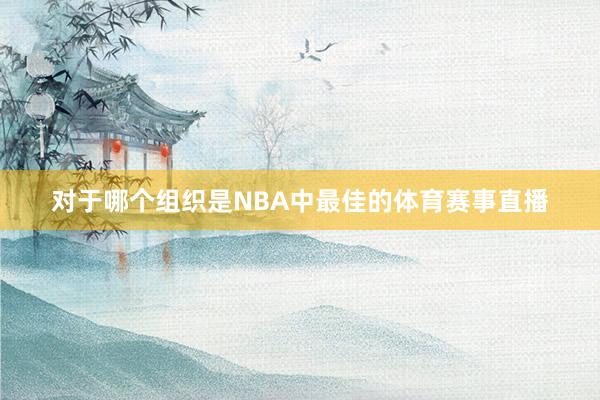 对于哪个组织是NBA中最佳的体育赛事直播